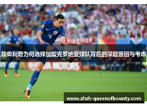 菲奥利奇为何选择加盟克罗地亚球队背后的深层原因与考虑 菲奥利奇为何选择加盟克罗地亚球队背后的深层原因与考虑