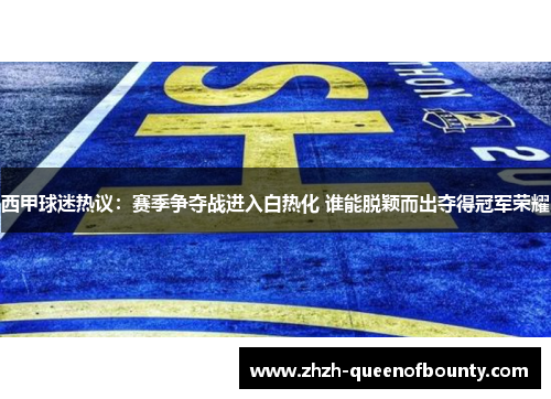 西甲球迷热议：赛季争夺战进入白热化 谁能脱颖而出夺得冠军荣耀