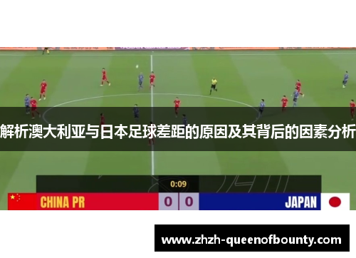 解析澳大利亚与日本足球差距的原因及其背后的因素分析 解析澳大利亚与日本足球差距的原因及其背后的因素分析