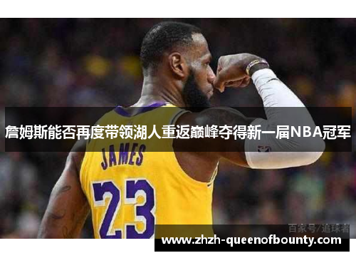 詹姆斯能否再度带领湖人重返巅峰夺得新一届NBA冠军 詹姆斯能否再度带领湖人重返巅峰夺得新一届NBA冠军