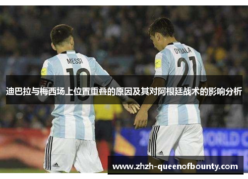 迪巴拉与梅西场上位置重叠的原因及其对阿根廷战术的影响分析