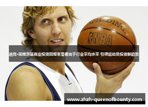 迪克·诺维茨基商业投资回报率显著高于行业平均水平 引领运动员投资新趋势