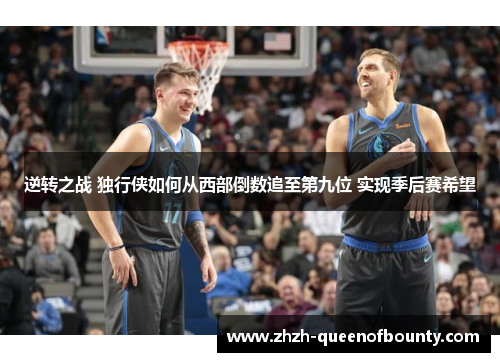 逆转之战 独行侠如何从西部倒数追至第九位 实现季后赛希望 逆转之战 独行侠如何从西部倒数追至第九位 实现季后赛希望