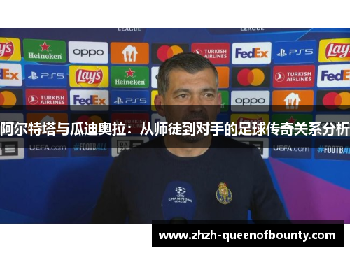 阿尔特塔与瓜迪奥拉:从师徒到对手的足球传奇关系分析 阿尔特塔与瓜迪奥拉:从师徒到对手的足球传奇关系分析