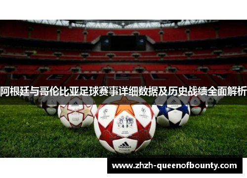 阿根廷与哥伦比亚足球赛事详细数据及历史战绩全面解析