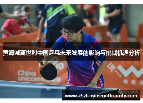 黄海诚离世对中国乒乓未来发展的影响与挑战机遇分析