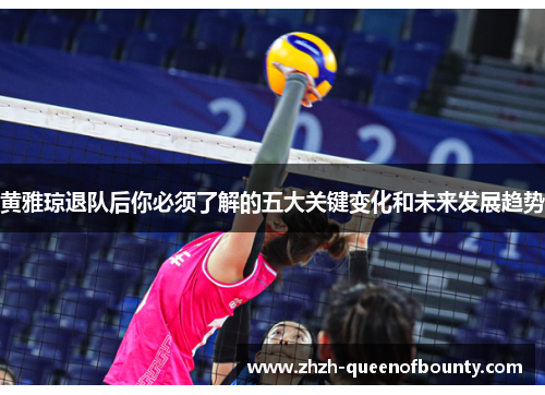 黄雅琼退队后你必须了解的五大关键变化和未来发展趋势 黄雅琼退队后你必须了解的五大关键变化和未来发展趋势