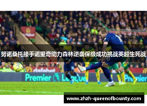 努诺桑托接手诺里奇助力森林逆袭保级成功挑战英超生死战 努诺桑托接手诺里奇助力森林逆袭保级成功挑战英超生死战