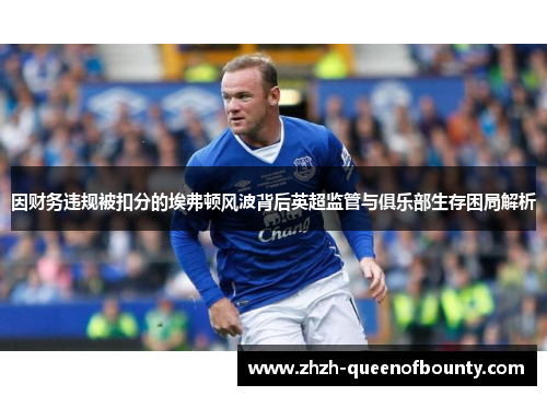 因财务违规被扣分的埃弗顿风波背后英超监管与俱乐部生存困局解析