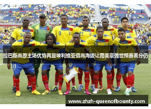 拉巴斯高原主场优势再显玻利维亚借高海拔让南美豪强世预赛丢分仍