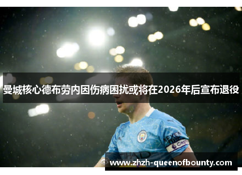 曼城核心德布劳内因伤病困扰或将在2026年后宣布退役 曼城核心德布劳内因伤病困扰或将在2026年后宣布退役