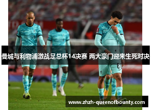 曼城与利物浦激战足总杯14决赛 两大豪门迎来生死对决