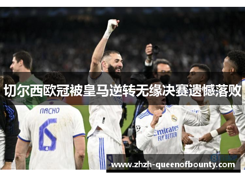 切尔西欧冠被皇马逆转无缘决赛遗憾落败 切尔西欧冠被皇马逆转无缘决赛遗憾落败