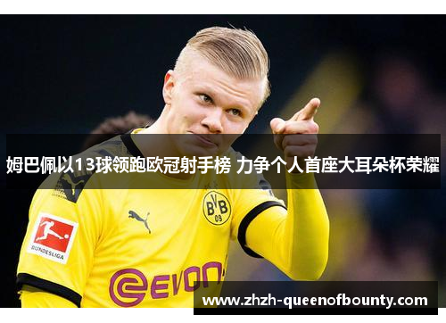 姆巴佩以13球领跑欧冠射手榜 力争个人首座大耳朵杯荣耀 姆巴佩以13球领跑欧冠射手榜 力争个人首座大耳朵杯荣耀