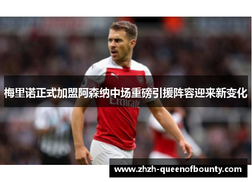 梅里诺正式加盟阿森纳中场重磅引援阵容迎来新变化