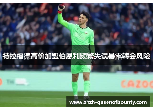 特拉福德高价加盟伯恩利频繁失误暴露转会风险