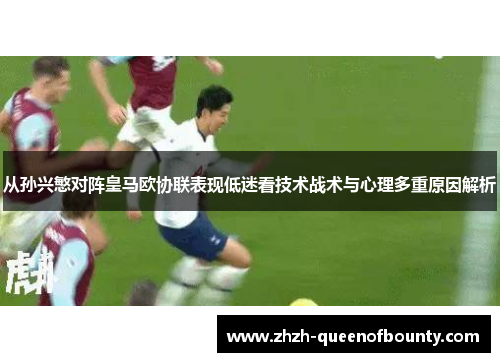 从孙兴慜对阵皇马欧协联表现低迷看技术战术与心理多重原因解析