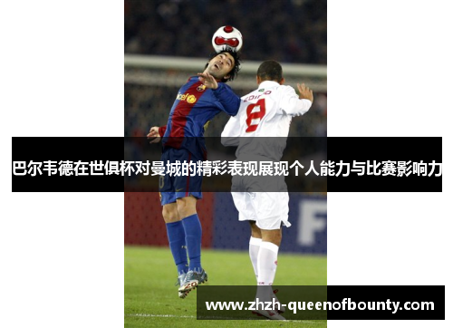 巴尔韦德在世俱杯对曼城的精彩表现展现个人能力与比赛影响力 巴尔韦德在世俱杯对曼城的精彩表现展现个人能力与比赛影响力