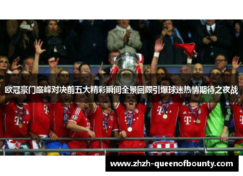 欧冠豪门巅峰对决前五大精彩瞬间全景回顾引爆球迷热情期待之夜战 欧冠豪门巅峰对决前五大精彩瞬间全景回顾引爆球迷热情期待之夜战