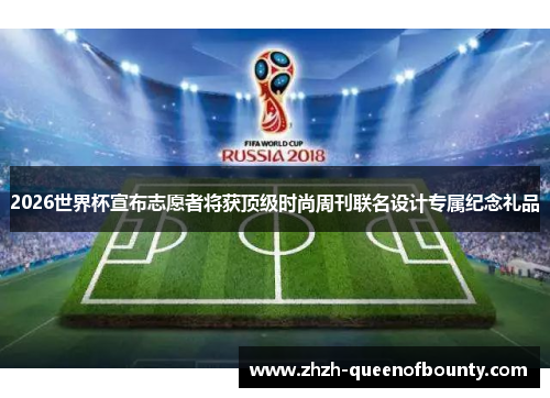 2026世界杯宣布志愿者将获顶级时尚周刊联名设计专属纪念礼品 2026世界杯宣布志愿者将获顶级时尚周刊联名设计专属纪念礼品