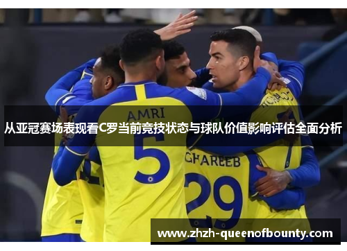 从亚冠赛场表现看C罗当前竞技状态与球队价值影响评估全面分析