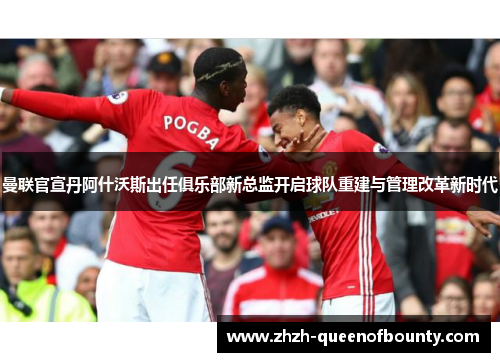 曼联官宣丹阿什沃斯出任俱乐部新总监开启球队重建与管理改革新时代 曼联官宣丹阿什沃斯出任俱乐部新总监开启球队重建与管理改革新时代