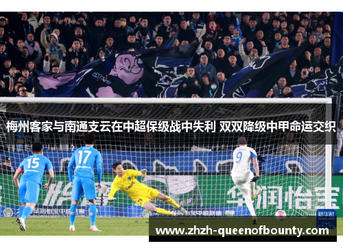 梅州客家与南通支云在中超保级战中失利 双双降级中甲命运交织 梅州客家与南通支云在中超保级战中失利 双双降级中甲命运交织