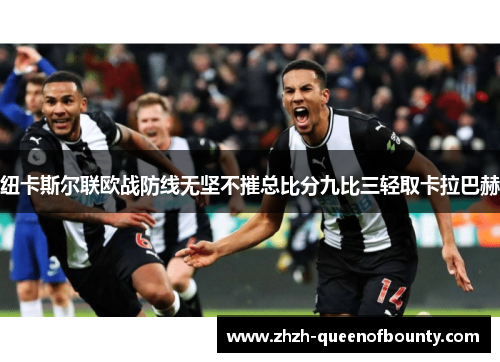 纽卡斯尔联欧战防线无坚不摧总比分九比三轻取卡拉巴赫 纽卡斯尔联欧战防线无坚不摧总比分九比三轻取卡拉巴赫