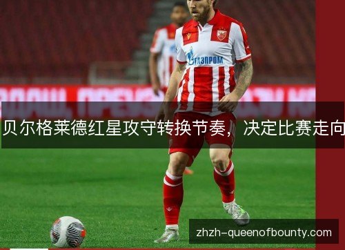 贝尔格莱德红星攻守转换节奏,决定比赛走向 贝尔格莱德红星攻守转换节奏,决定比赛走向
