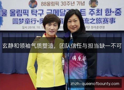 玄静和领袖气质塑造,团队信任与担当缺一不可 玄静和领袖气质塑造,团队信任与担当缺一不可