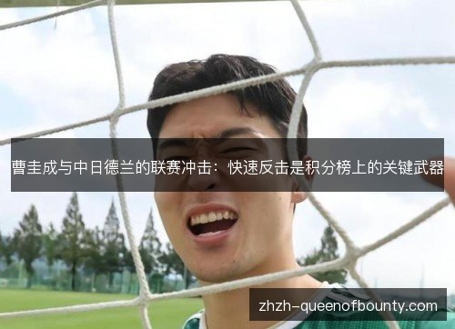 曹圭成与中日德兰的联赛冲击:快速反击是积分榜上的关键武器 曹圭成与中日德兰的联赛冲击:快速反击是积分榜上的关键武器