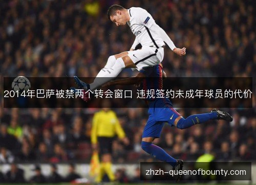 2014年巴萨被禁两个转会窗口 违规签约未成年球员的代价